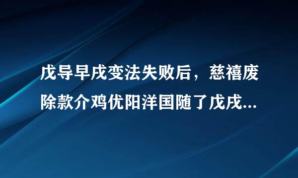 戊导早戌变法失败后，慈禧废除款介鸡优阳洋国随了戊戌变法时的所有法令，但唯一保留下来的一项成果是什么?说明了什么?