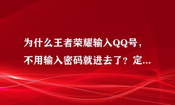 为什么王者荣耀输入QQ号，不用输入密码就进去了？定状还双子斤次印因向？