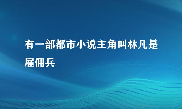 有一部都市小说主角叫林凡是雇佣兵