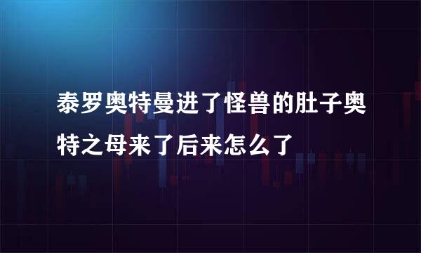 泰罗奥特曼进了怪兽的肚子奥特之母来了后来怎么了