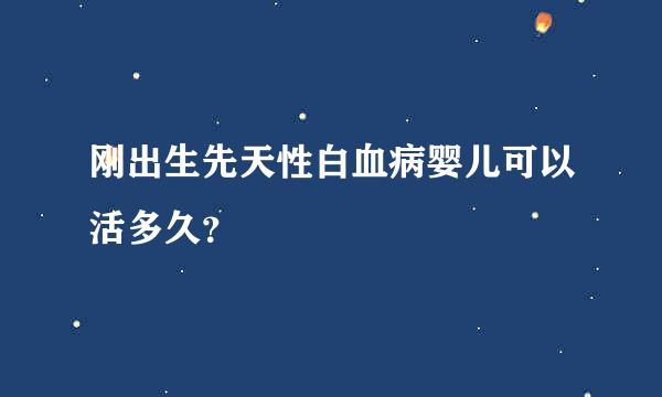 刚出生先天性白血病婴儿可以活多久？