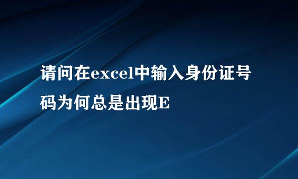 请问在excel中输入身份证号码为何总是出现E