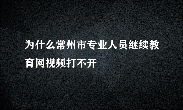 为什么常州市专业人员继续教育网视频打不开