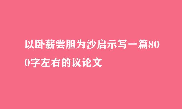 以卧薪尝胆为沙启示写一篇800字左右的议论文