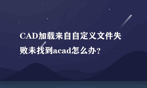 CAD加载来自自定义文件失败未找到acad怎么办？