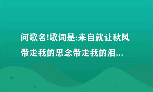 问歌名!歌词是:来自就让秋风带走我的思念带走我的泪。。。。我还在相约的地点。。。。让老天淋湿我的脸