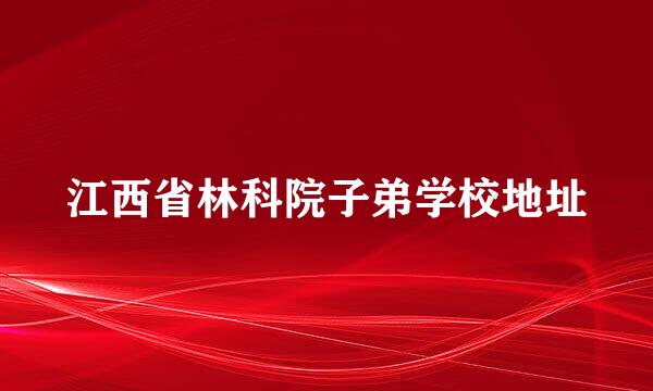 江西省林科院子弟学校地址