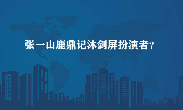 张一山鹿鼎记沐剑屏扮演者？