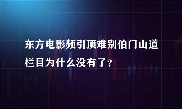 东方电影频引顶难别伯门山道栏目为什么没有了？