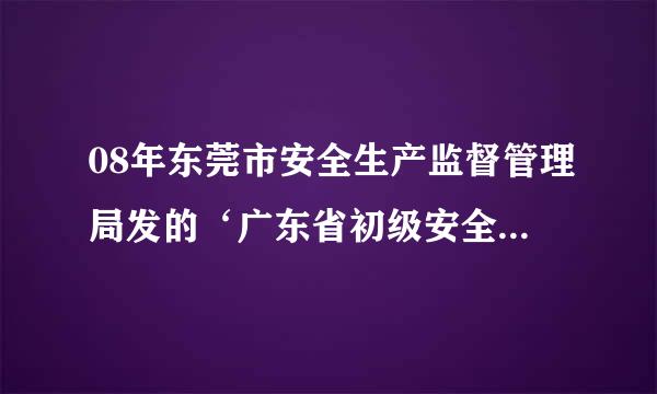 08年东莞市安全生产监督管理局发的‘广东省初级安全主任证书’在深圳能用是百考州充标四吗?