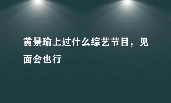 黄景瑜上过什么综艺节目，见面会也行