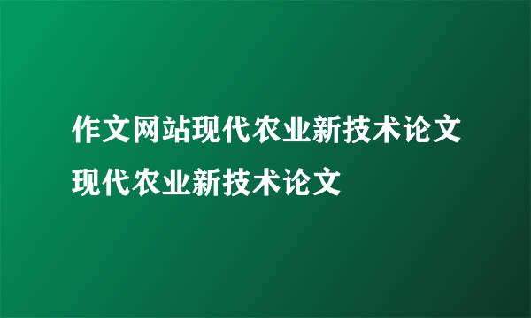 作文网站现代农业新技术论文现代农业新技术论文