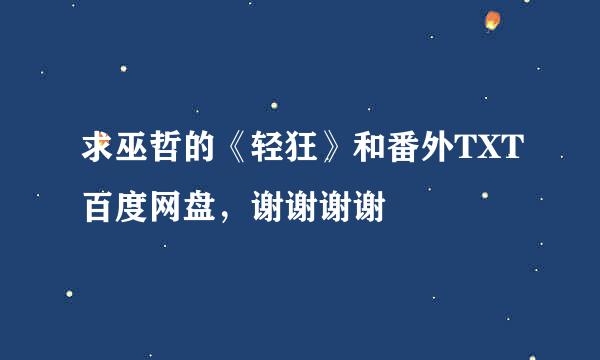 求巫哲的《轻狂》和番外TXT百度网盘，谢谢谢谢