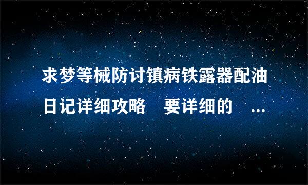 求梦等械防讨镇病铁露器配油日记详细攻略 要详细的 我要能看懂的 谢谢