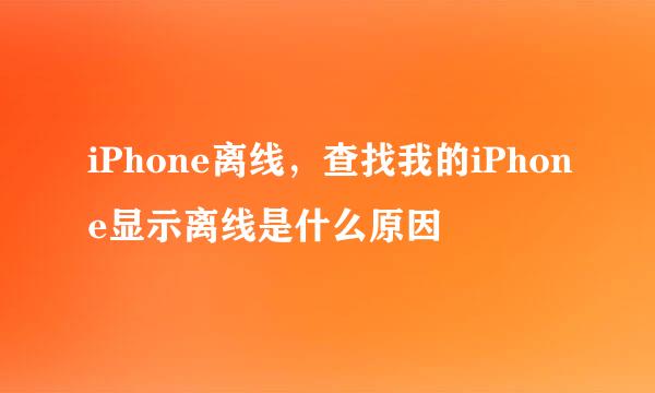 iPhone离线，查找我的iPhone显示离线是什么原因