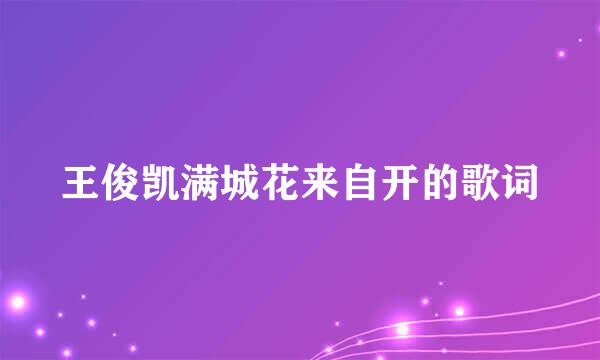 王俊凯满城花来自开的歌词