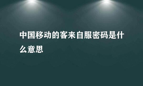 中国移动的客来自服密码是什么意思