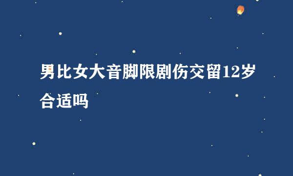 男比女大音脚限剧伤交留12岁合适吗