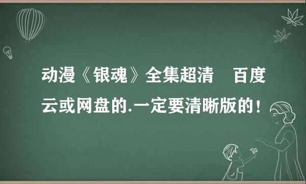 动漫《银魂》全集超清 百度云或网盘的.一定要清晰版的！