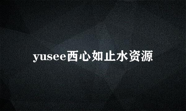 yusee西心如止水资源