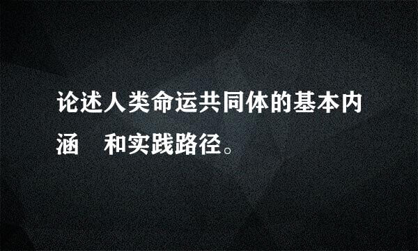 论述人类命运共同体的基本内涵 和实践路径。