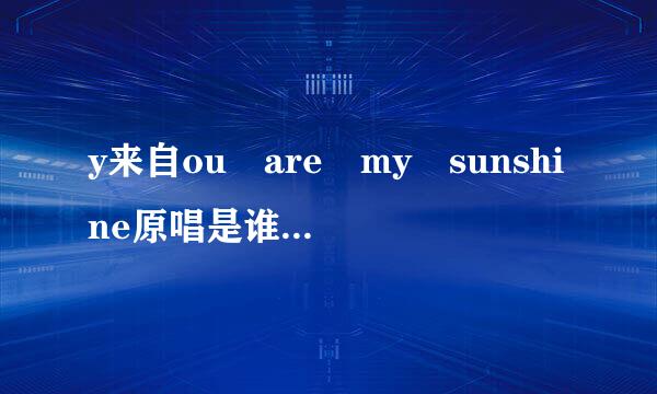 y来自ou are my sunshine原唱是谁？那个版本好听？（除了童声版）