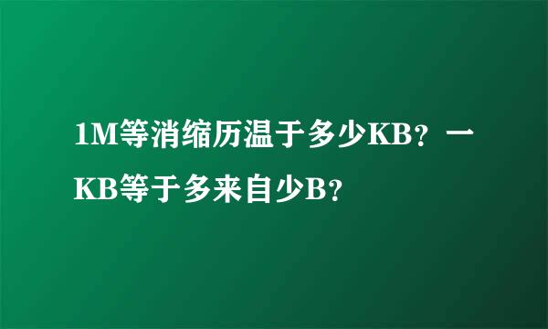 1M等消缩历温于多少KB？一KB等于多来自少B？