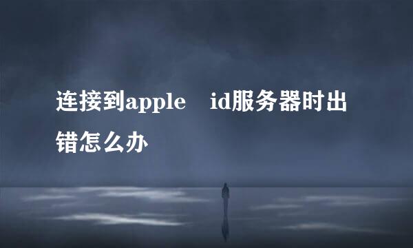 连接到apple id服务器时出错怎么办