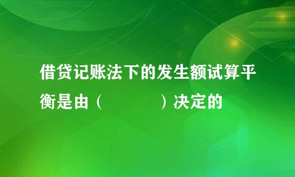 借贷记账法下的发生额试算平衡是由（   ）决定的