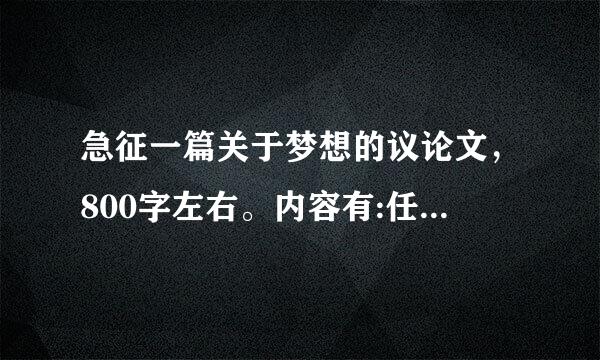 急征一篇关于梦想的议论文，800字左右。内容有:任何人都有梦想，即便那个梦想看起来黄不现实，但你要知...