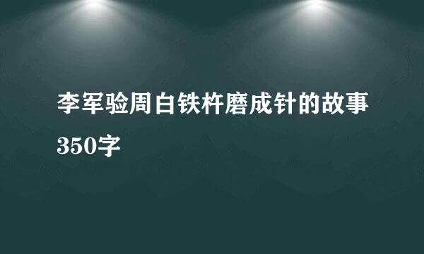 李军验周白铁杵磨成针的故事350字