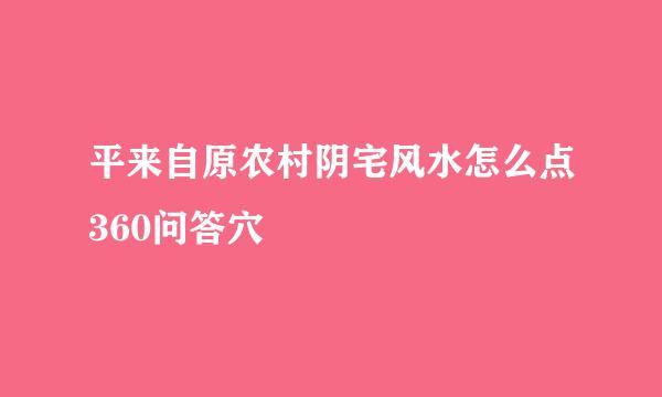 平来自原农村阴宅风水怎么点360问答穴