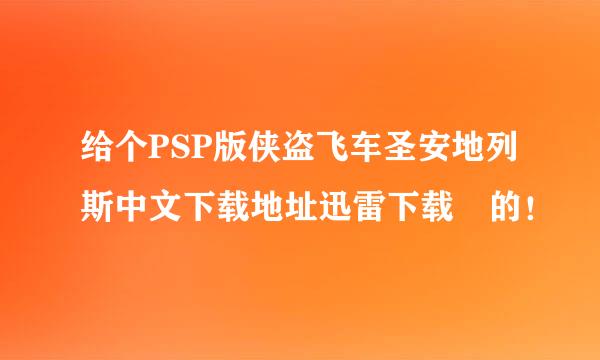 给个PSP版侠盗飞车圣安地列斯中文下载地址迅雷下载 的！