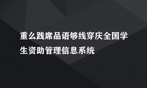 重么践席品语够线穿庆全国学生资助管理信息系统