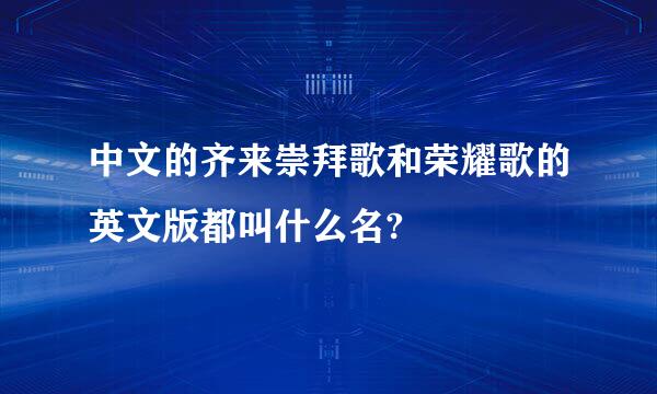 中文的齐来崇拜歌和荣耀歌的英文版都叫什么名?