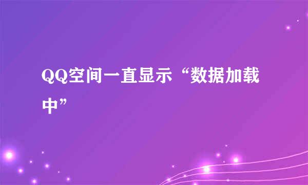 QQ空间一直显示“数据加载中”