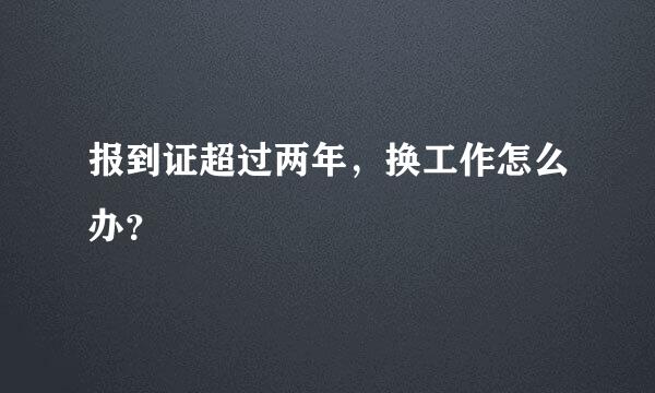 报到证超过两年，换工作怎么办？