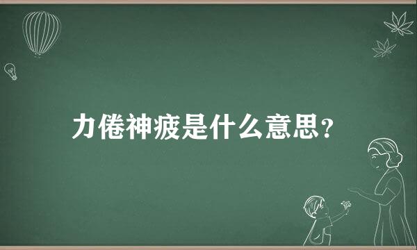 力倦神疲是什么意思？