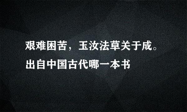 艰难困苦，玉汝法草关于成。出自中国古代哪一本书