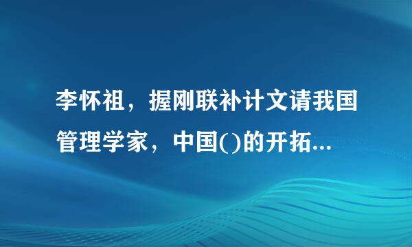 李怀祖，握刚联补计文请我国管理学家，中国()的开拓者与倡导者之一。