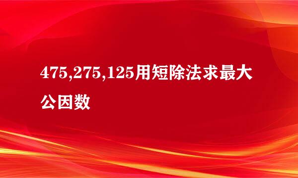 475,275,125用短除法求最大公因数