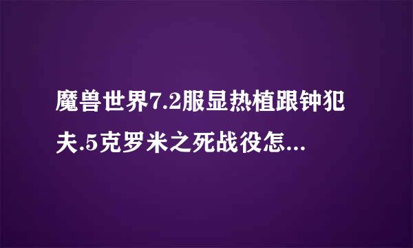 魔兽世界7.2服显热植跟钟犯夫.5克罗米之死战役怎么打 一次性抵御8波攻击完成攻来自略