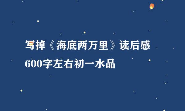 写掉《海底两万里》读后感 600字左右初一水品