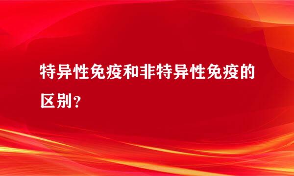 特异性免疫和非特异性免疫的区别？