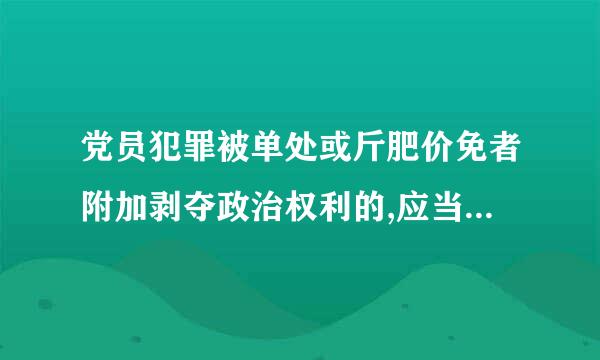 党员犯罪被单处或斤肥价免者附加剥夺政治权利的,应当给予(  )处分。