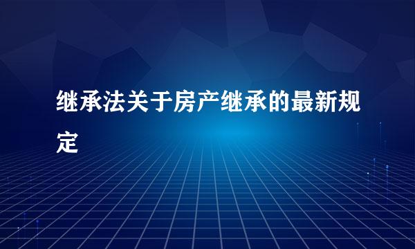 继承法关于房产继承的最新规定