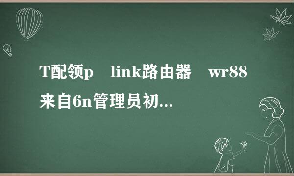 T配领p link路由器 wr88来自6n管理员初始密码。