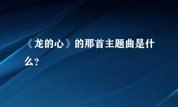 《龙的心》的那首主题曲是什么？