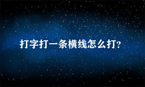 打字打一条横线怎么打？