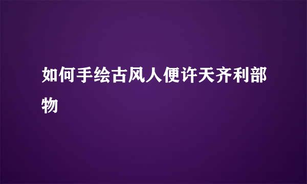 如何手绘古风人便许天齐利部物